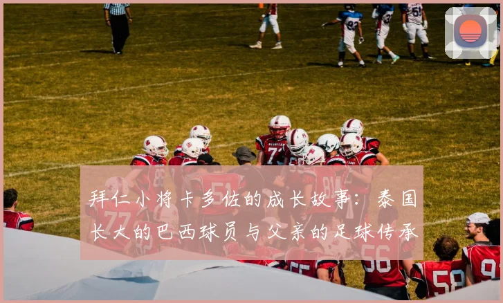拜仁小将卡多佐的成长故事：泰国长大的巴西球员与父亲的足球传承