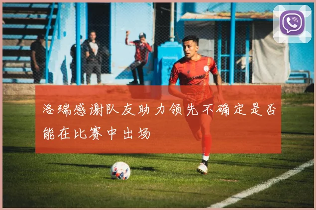 洛瑞感谢队友助力领先不确定是否能在比赛中出场