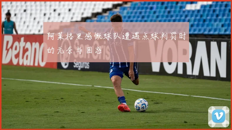 阿莱格里感慨球队遭遇点球判罚时的无奈与困惑