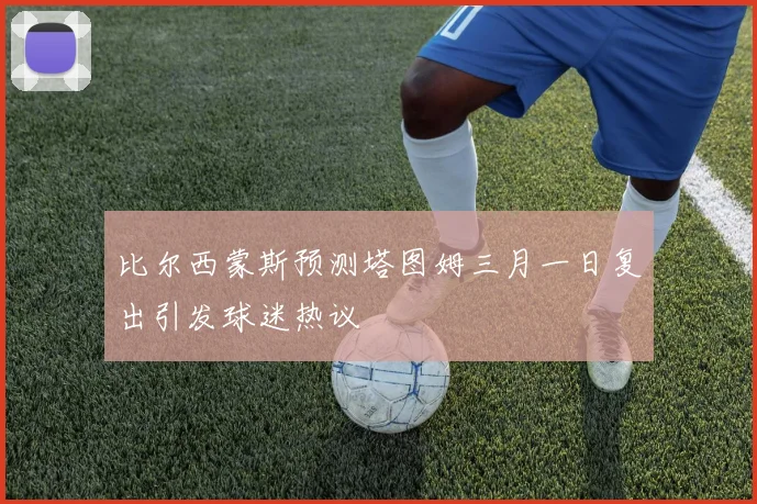 比尔西蒙斯预测塔图姆三月一日复出引发球迷热议