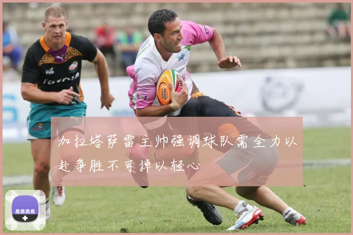 加拉塔萨雷主帅强调球队需全力以赴争胜不可掉以轻心