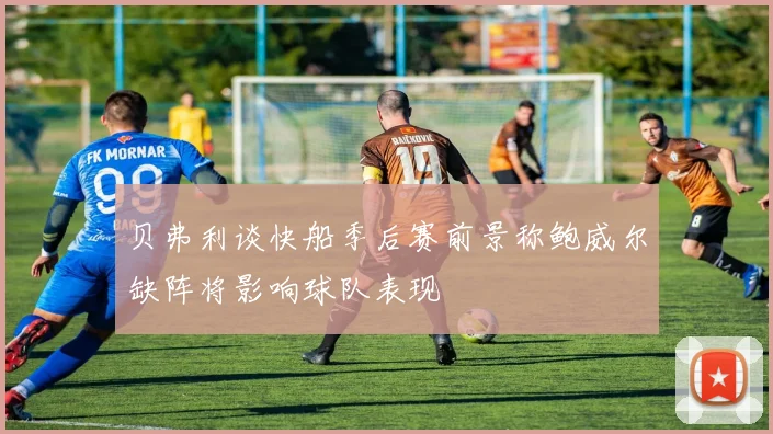 贝弗利谈快船季后赛前景称鲍威尔缺阵将影响球队表现