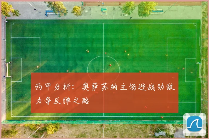 西甲分析：奥萨苏纳主场迎战劲敌力争反弹之路