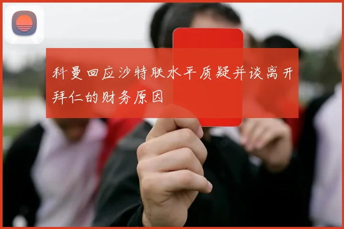 科曼回应沙特联水平质疑并谈离开拜仁的财务原因