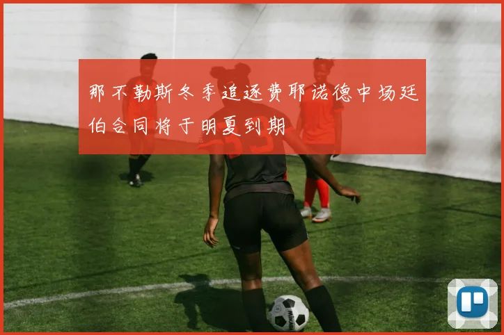 那不勒斯冬季追逐费耶诺德中场廷伯合同将于明夏到期