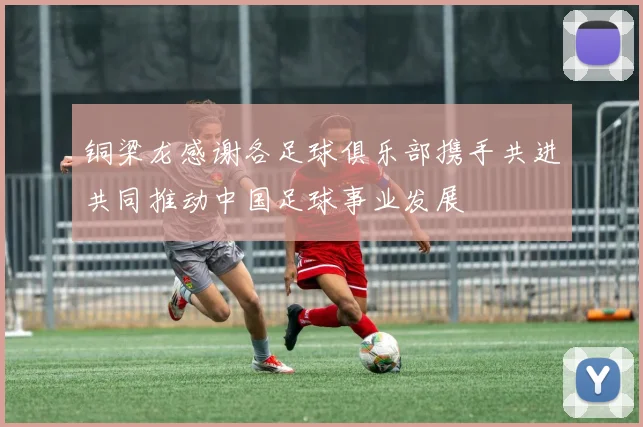 铜梁龙感谢各足球俱乐部携手共进共同推动中国足球事业发展